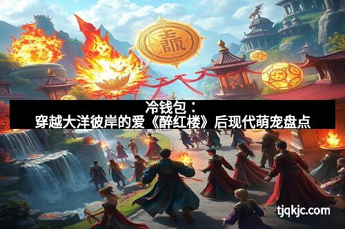 冷钱包：穿越大洋彼岸的爱《醉红楼》后现代萌宠盘点